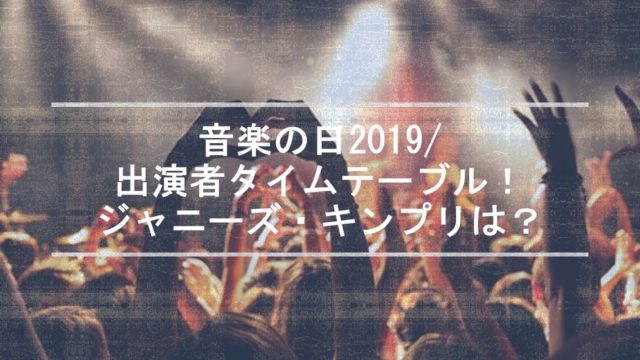 音楽の日2019 タイムテーブル出演者 ジャニーズキンプリの曲と順番は ちょっと5分だけ休憩