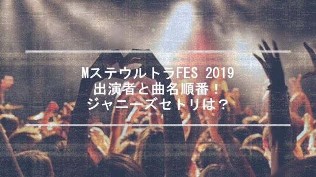 Mステウルトラfes 19 出演者と曲名順番 ジャニーズセトリは ちょっと5分だけ休憩