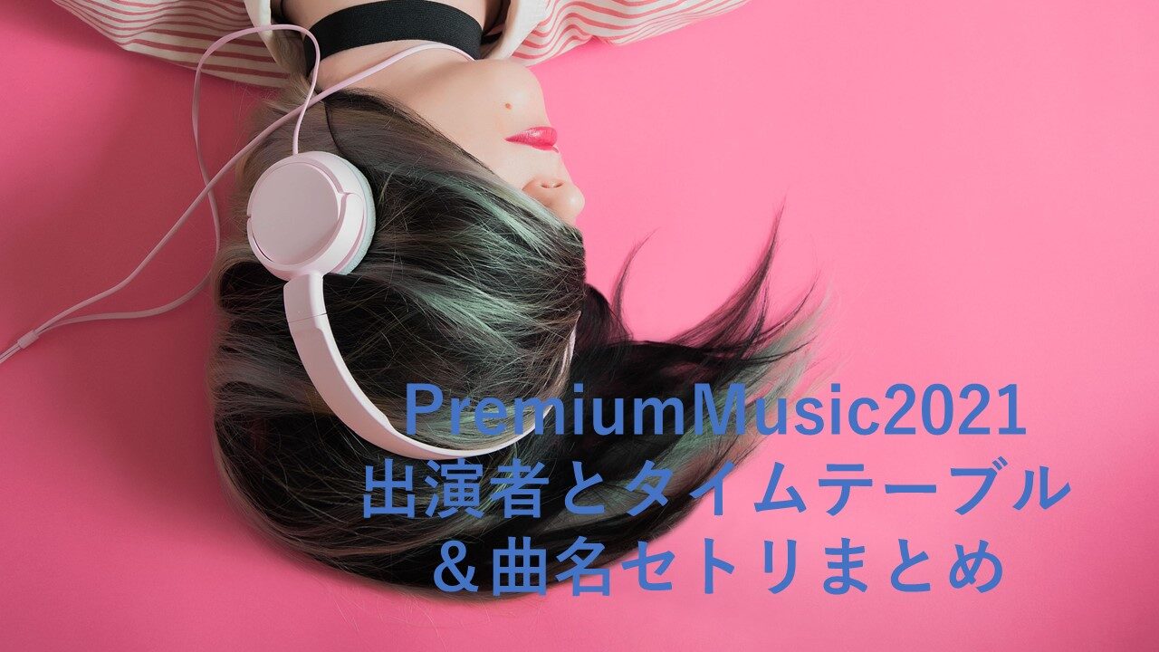 Premiummusic21 プレミアムミュージック 出演者とタイムテーブル 曲名セトリまとめ ちょっと5分だけ休憩