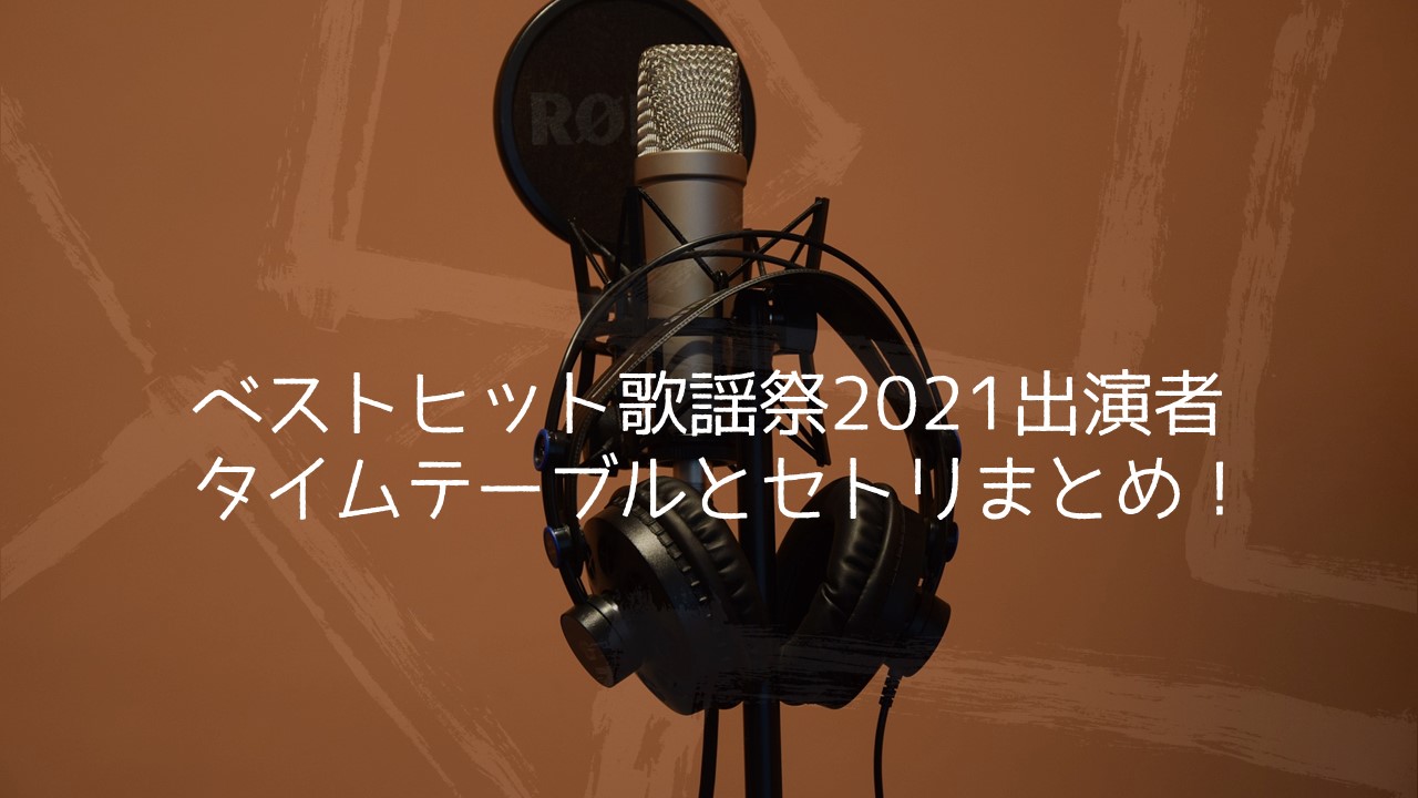 ベストヒット歌謡祭2021出演者タイムテーブルとセトリ曲まとめ ちょっと5分だけ休憩